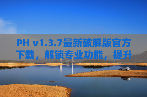 PH v1.3.7最新破解版官方下载,解锁专业功能,提升设计效率的终极选择 PH v1.3.7最新破解版官方下载,解锁专业功能,提升设计效率的终极选择