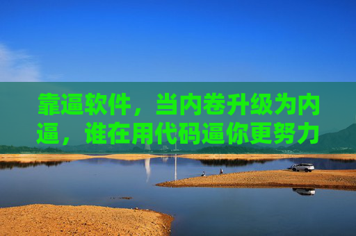 靠逼软件,当内卷升级为内逼,谁在用代码逼你更努力?靠逼软件,当内卷升级为内逼,谁在用代码逼你更努力? 靠逼软件,当内卷升级为内逼,谁在用代码逼你更努力?靠逼软件,当内卷升级为内逼,谁在用代码逼你更努力?