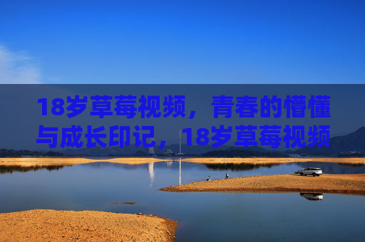 18岁草莓视频,青春的懵懂与成长印记,18岁草莓视频,青春懵懂与成长印记 18岁草莓视频,青春的懵懂与成长印记,18岁草莓视频,青春懵懂与成长印记