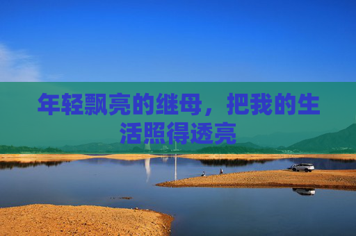 年轻飘亮的继母,把我的生活照得透亮 年轻飘亮的继母,把我的生活照得透亮