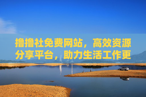 撸撸社免费网站,高效资源分享平台,助力生活工作更便捷,撸撸社,免费高效资源平台,助力生活工作更便捷 撸撸社免费网站,高效资源分享平台,助力生活工作更便捷,撸撸社,免费高效资源平台,助力生活工作更便捷