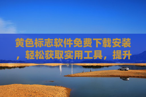 黄色标志软件免费下载安装,轻松获取实用工具,提升日常效率的简单指南 黄色标志软件免费下载安装,轻松获取实用工具,提升日常效率的简单指南