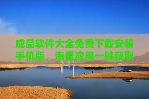 成品软件大全免费下载安装手机版,海量应用一键获取,轻松满足各类需求,手机成品软件大全免费下载安装,海量应用一键获取,轻松满足各类需求 成品软件大全免费下载安装手机版,海量应用一键获取,轻松满足各类需求,手机成品软件大全免费下载安装,海量应用一键获取,轻松满足各类需求