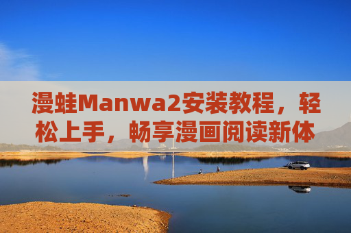 漫蛙Manwa2安装教程,轻松上手,畅享漫画阅读新体验,漫蛙Manwa2安装教程,轻松上手,畅享漫画阅读新体验 漫蛙Manwa2安装教程,轻松上手,畅享漫画阅读新体验,漫蛙Manwa2安装教程,轻松上手,畅享漫画阅读新体验