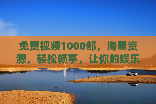 免费视频1000部,海量资源,轻松畅享,让你的娱乐生活更丰富!免费视频1000部,海量资源,轻松畅享,让你的娱乐生活更丰富! 免费视频1000部,海量资源,轻松畅享,让你的娱乐生活更丰富!免费视频1000部,海量资源,轻松畅享,让你的娱乐生活更丰富!