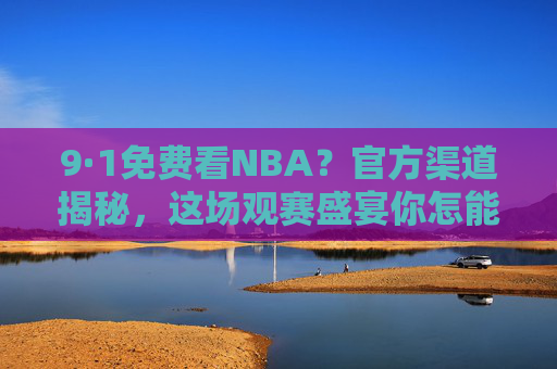 9·1免费看NBA?官方渠道揭秘,这场观赛盛宴你怎能错过! 9·1免费看NBA?官方渠道揭秘,这场观赛盛宴你怎能错过!