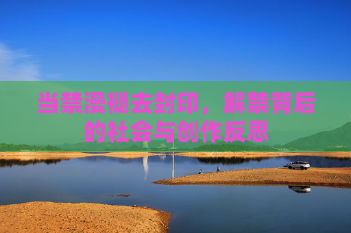 当禁漫褪去封印，解禁背后的社会与创作反思