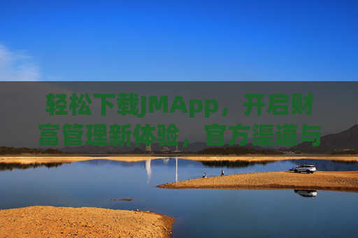 轻松下载JMApp，开启财富管理新体验，官方渠道与实用攻略全解析