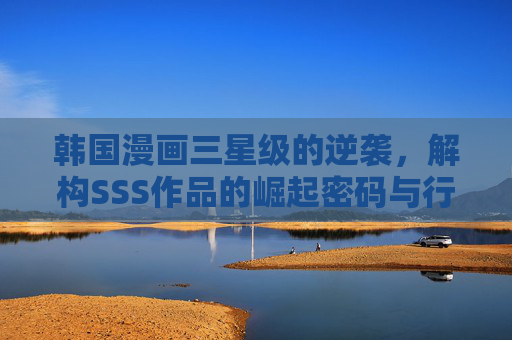 韩国漫画三星级的逆袭,解构SSS作品的崛起密码与行业影响 韩国漫画三星级的逆袭,解构SSS作品的崛起密码与行业影响