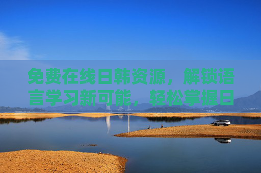 免费在线日韩资源，解锁语言学习新可能，轻松掌握日韩语