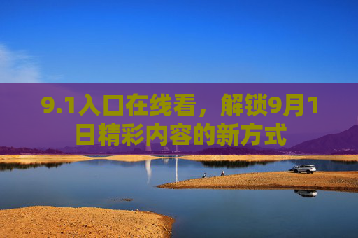 9.1入口在线看，解锁9月1日精彩内容的新方式