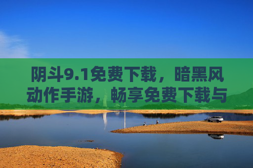 阴斗9.1免费下载,暗黑风动作手游,畅享免费下载与暗黑世界 阴斗9.1免费下载,暗黑风动作手游,畅享免费下载与暗黑世界