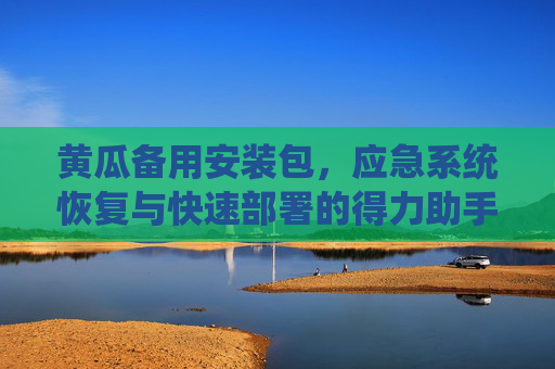 黄瓜备用安装包，应急系统恢复与快速部署的得力助手