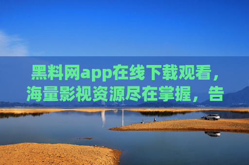 黑料网app在线下载观看，海量影视资源尽在掌握，告别广告与等待的困扰