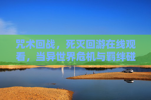 咒术回战,死灭回游在线观看,当异世界危机与羁绊碰撞,点燃战斗的极致热情 咒术回战,死灭回游在线观看,当异世界危机与羁绊碰撞,点燃战斗的极致热情