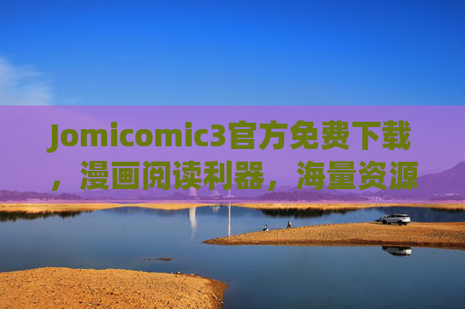 Jomicomic3官方免费下载,漫画阅读利器,海量资源轻松畅享 Jomicomic3官方免费下载,漫画阅读利器,海量资源轻松畅享