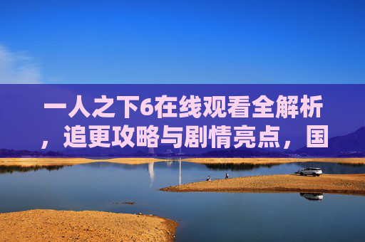 一人之下6在线观看全解析,追更攻略与剧情亮点,国漫神作不容错过! 一人之下6在线观看全解析,追更攻略与剧情亮点,国漫神作不容错过!