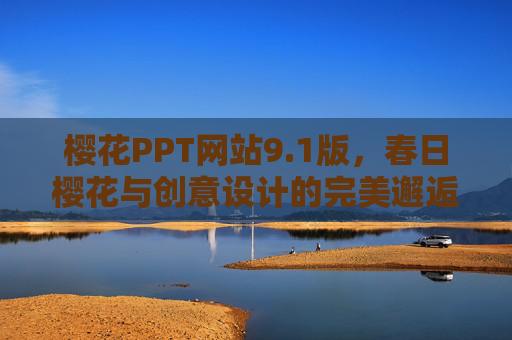 樱花PPT网站9.1版,春日樱花与创意设计的完美邂逅,解锁演示文稿的视觉新篇章 樱花PPT网站9.1版,春日樱花与创意设计的完美邂逅,解锁演示文稿的视觉新篇章