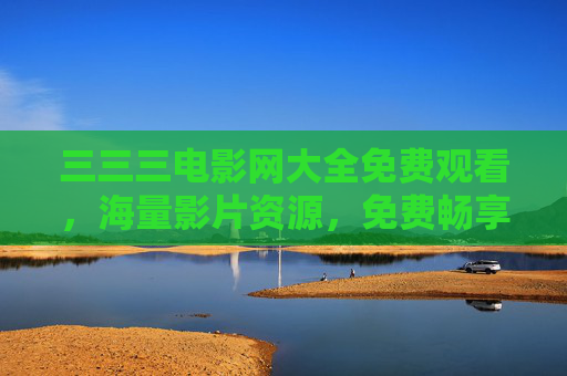 三三三电影网大全免费观看,海量影片资源,免费畅享,打造你的私人影院,三三三电影网,海量免费影片,打造你的私人影院 三三三电影网大全免费观看,海量影片资源,免费畅享,打造你的私人影院,三三三电影网,海量免费影片,打造你的私人影院