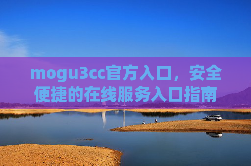 mogu3cc官方入口,安全便捷的在线服务入口指南 mogu3cc官方入口,安全便捷的在线服务入口指南