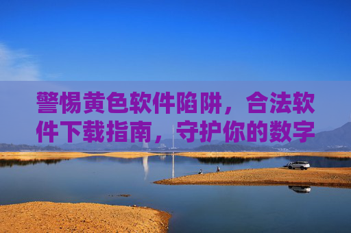 警惕黄色软件陷阱,合法软件下载指南,守护你的数字安全 警惕黄色软件陷阱,合法软件下载指南,守护你的数字安全