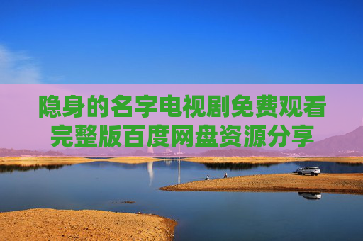 隐身的名字电视剧免费观看完整版百度网盘资源分享 隐身的名字电视剧免费观看完整版百度网盘资源分享