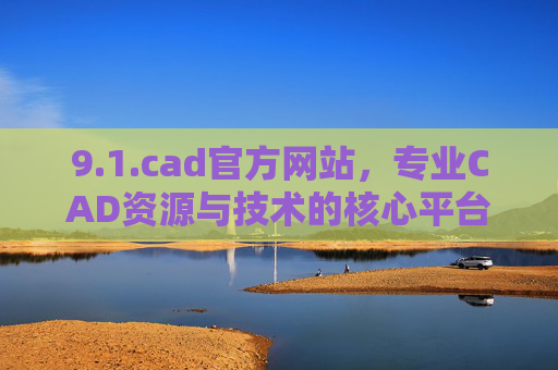9.1.cad官方网站,专业CAD资源与技术的核心平台,CAD官方网站,专业CAD资源与技术的核心平台 9.1.cad官方网站,专业CAD资源与技术的核心平台,CAD官方网站,专业CAD资源与技术的核心平台