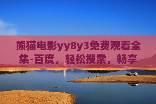 熊猫电影yy8y3免费观看全集-百度,轻松搜索,畅享高清电影盛宴 熊猫电影yy8y3免费观看全集-百度,轻松搜索,畅享高清电影盛宴