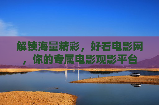解锁海量精彩,好看电影网,你的专属电影观影平台 解锁海量精彩,好看电影网,你的专属电影观影平台