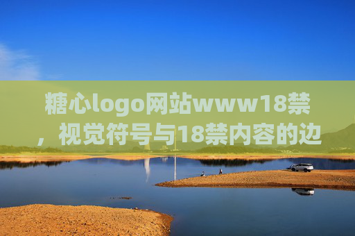 糖心logo网站www18禁,视觉符号与18禁内容的边界探索 糖心logo网站www18禁,视觉符号与18禁内容的边界探索