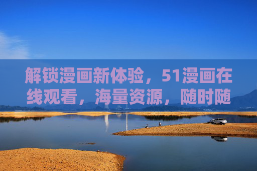 解锁漫画新体验,51漫画在线观看,海量资源,随时随地畅享精彩 解锁漫画新体验,51漫画在线观看,海量资源,随时随地畅享精彩