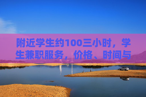 附近学生约100三小时,学生兼职服务,价格、时间与体验全解析,附近学生兼职约100三小时,价格、时间与体验全解析 附近学生约100三小时,学生兼职服务,价格、时间与体验全解析,附近学生兼职约100三小时,价格、时间与体验全解析