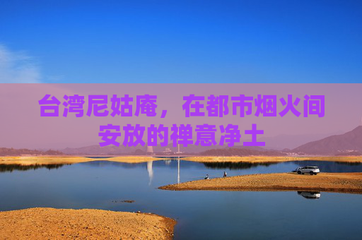 台湾尼姑庵，在都市烟火间安放的禅意净土