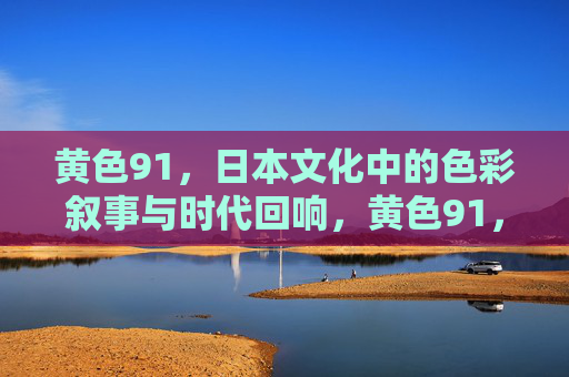 黄色91，日本文化中的色彩叙事与时代回响，黄色91，日本文化中的色彩叙事与时代回响