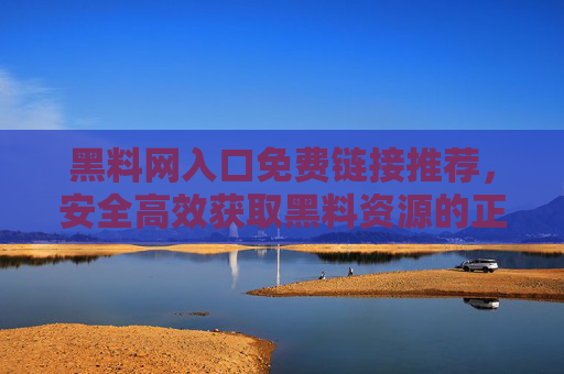 黑料网入口免费链接推荐,安全高效获取黑料资源的正确方式,黑料网入口免费链接推荐,安全高效获取黑料资源的正确方式 黑料网入口免费链接推荐,安全高效获取黑料资源的正确方式,黑料网入口免费链接推荐,安全高效获取黑料资源的正确方式