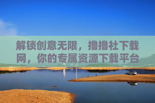 解锁创意无限,撸撸社下载网,你的专属资源下载平台 解锁创意无限,撸撸社下载网,你的专属资源下载平台