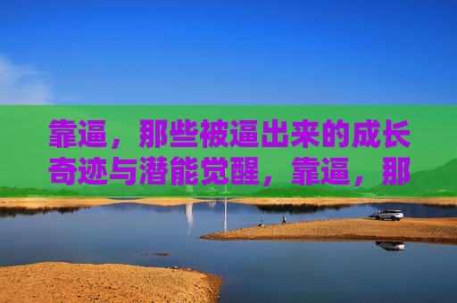 靠逼,那些被逼出来的成长奇迹与潜能觉醒,靠逼,那些被逼出来的成长奇迹与潜能觉醒 靠逼,那些被逼出来的成长奇迹与潜能觉醒,靠逼,那些被逼出来的成长奇迹与潜能觉醒