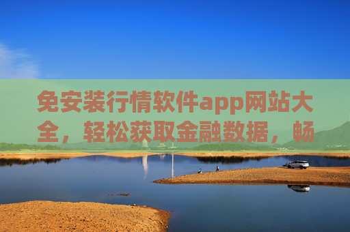 免安装行情软件app网站大全，轻松获取金融数据，畅享行情分析