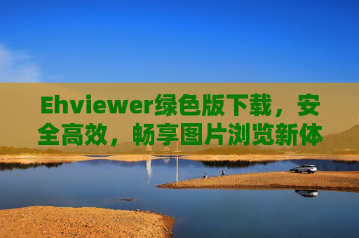 Ehviewer绿色版下载,安全高效,畅享图片浏览新体验,Ehviewer绿色版下载,安全高效,畅享图片浏览新体验 Ehviewer绿色版下载,安全高效,畅享图片浏览新体验,Ehviewer绿色版下载,安全高效,畅享图片浏览新体验