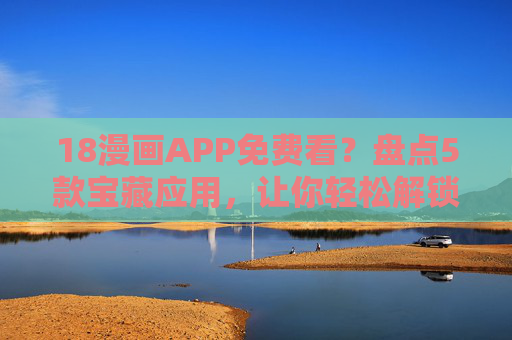 18漫画APP免费看?盘点5款宝藏应用,让你轻松解锁,但需注意这些!18漫画APP免费看?盘点5款宝藏应用,让你轻松解锁,但需注意这些! 18漫画APP免费看?盘点5款宝藏应用,让你轻松解锁,但需注意这些!18漫画APP免费看?盘点5款宝藏应用,让你轻松解锁,但需注意这些!