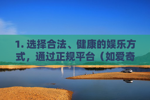 1. 选择合法、健康的娱乐方式，通过正规平台（如爱奇艺、腾讯视频、优酷等）观看合法影视内容，或进行其他有益的文体活动，保持积极健康的生活方式