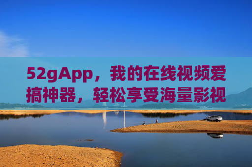 52gApp,我的在线视频爱搞神器,轻松享受海量影视资源 52gApp,我的在线视频爱搞神器,轻松享受海量影视资源