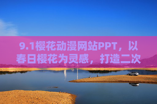 9.1樱花动漫网站PPT,以春日樱花为灵感,打造二次元动漫爱好者的专属视觉盛宴,1樱花动漫网站PPT,以春日樱花为灵感的二次元动漫爱好者专属视觉盛宴 9.1樱花动漫网站PPT,以春日樱花为灵感,打造二次元动漫爱好者的专属视觉盛宴,1樱花动漫网站PPT,以春日樱花为灵感的二次元动漫爱好者专属视觉盛宴