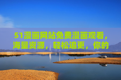 51漫画网站免费漫画观看,海量资源,轻松追更,你的漫画阅读新选择 51漫画网站免费漫画观看,海量资源,轻松追更,你的漫画阅读新选择