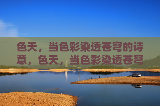 色天,当色彩染透苍穹的诗意,色天,当色彩染透苍穹的诗意 色天,当色彩染透苍穹的诗意,色天,当色彩染透苍穹的诗意
