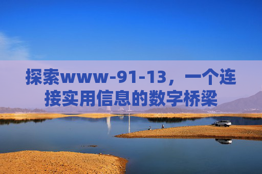 探索www-91-13,一个连接实用信息的数字桥梁 探索www-91-13,一个连接实用信息的数字桥梁