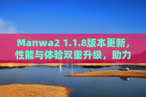 Manwa2 1.1.8版本更新,性能与体验双重升级,助力高效操作新体验 Manwa2 1.1.8版本更新,性能与体验双重升级,助力高效操作新体验