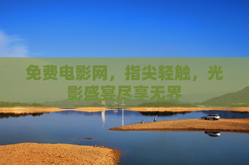 免费电影网,指尖轻触,光影盛宴尽享无界 免费电影网,指尖轻触,光影盛宴尽享无界