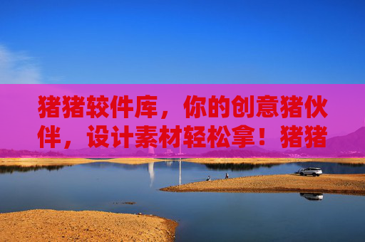 猪猪较件库，你的创意猪伙伴，设计素材轻松拿！猪猪较件库，你的创意猪伙伴，设计素材轻松拿！