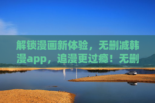 解锁漫画新体验,无删减韩漫app,追漫更过瘾!无删减韩漫app,解锁新体验,追漫更过瘾! 解锁漫画新体验,无删减韩漫app,追漫更过瘾!无删减韩漫app,解锁新体验,追漫更过瘾!